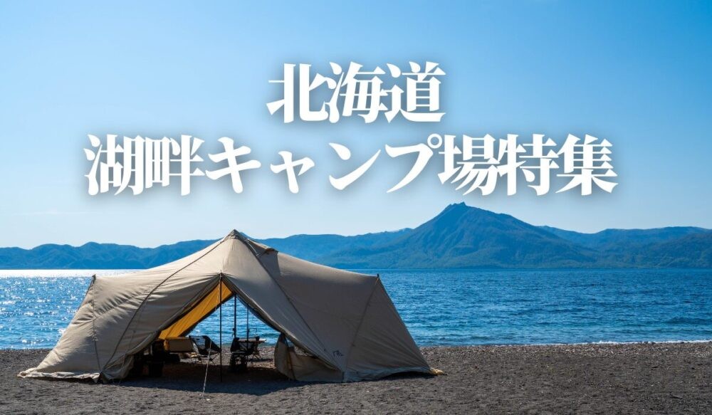 北海道,おすすめ,湖畔キャンプ場,特集,まとめ,動画,YouTube,夏おすすめ,Keitan'sCamp,ポジラボ
